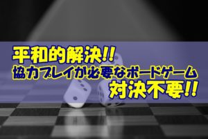 【争わない】協力プレイが必要なボードゲーム【平和】