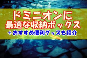ドミニオンに最適な収納ボックス【おすすめ便利グッズも合わせて紹介】